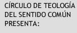 CÍRCULO DE TEOLOGÍA DEL SENTIDO COMÚN PRESENTA: 